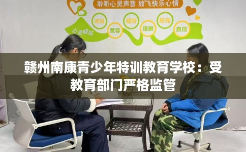 赣州南康青少年特训教育学校:受教育部门严格监管 赣州南康青少年特训教育学校:受教育部门严格监管