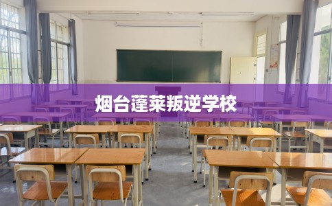 烟台蓬莱叛逆学校