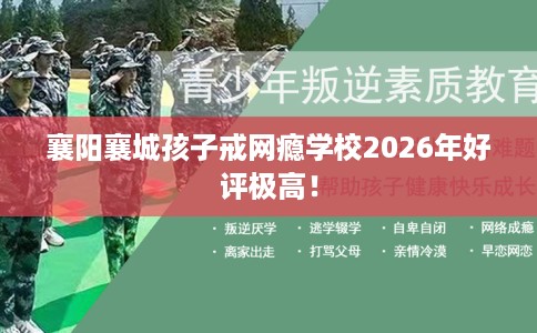 襄阳襄城孩子戒网瘾学校2026年好评极高！