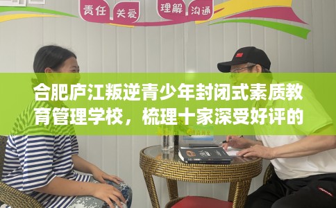 合肥庐江叛逆青少年封闭式素质教育管理学校，梳理十家深受好评的学校！