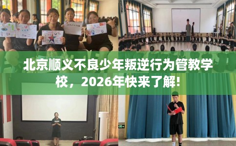 北京顺义不良少年叛逆行为管教学校，2026年快来了解!
