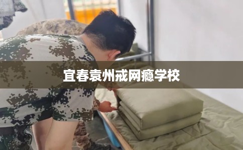 宜春袁州戒网瘾学校