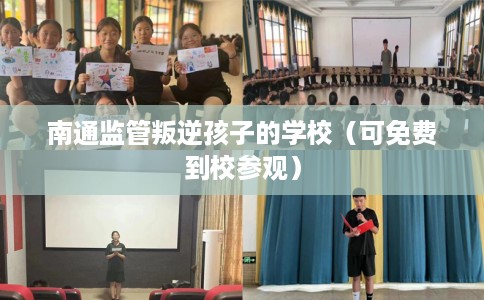 南通监管叛逆孩子的学校（可免费到校参观）