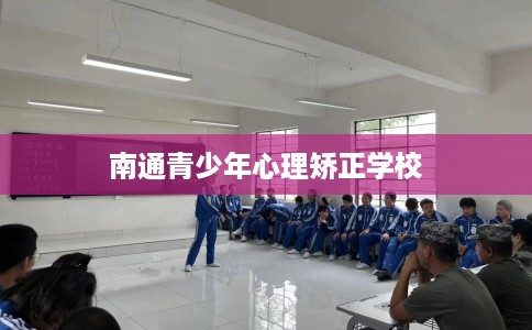 南通青少年心理矫正学校 南通青少年心理矫正学校