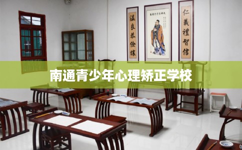 南通青少年心理矫正学校 南通青少年心理矫正学校