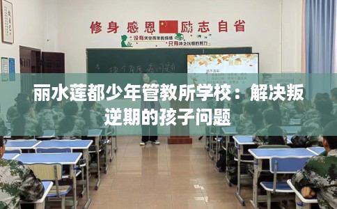 丽水莲都少年管教所学校：解决叛逆期的孩子问题