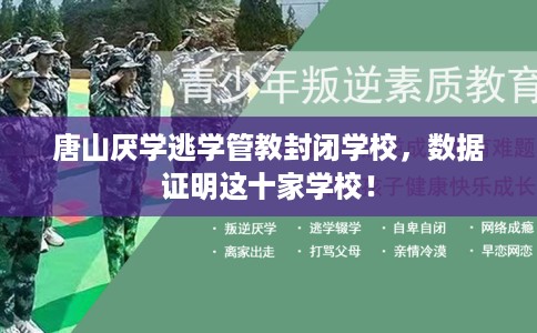 唐山厌学逃学管教封闭学校，数据证明这十家学校！