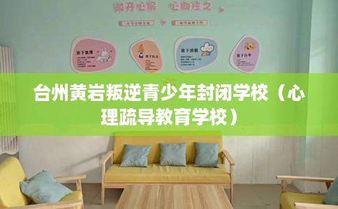 台州黄岩叛逆青少年封闭学校（心理疏导教育学校）
