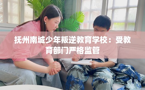 抚州南城少年叛逆教育学校：受教育部门严格监管