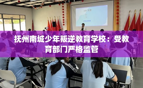 抚州南城少年叛逆教育学校：受教育部门严格监管