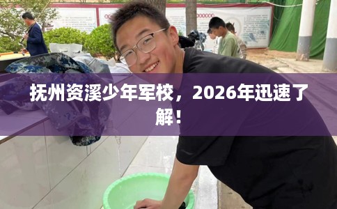 抚州资溪少年军校，2026年迅速了解！