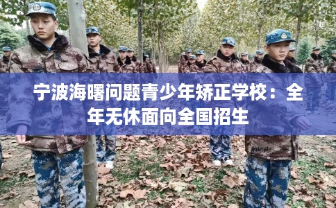 宁波海曙问题青少年矫正学校：全年无休面向全国招生