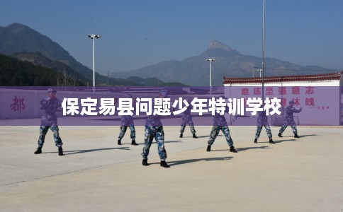 保定易县问题少年特训学校
