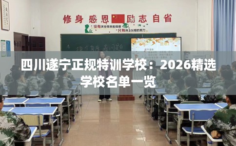 四川遂宁正规特训学校：2026精选学校名单一览