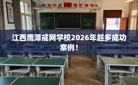 江西鹰潭戒网学校2026年超多成功案例！