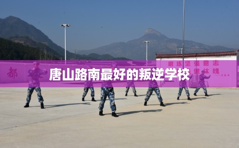 唐山路南最好的叛逆学校