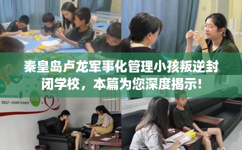 秦皇岛卢龙军事化管理小孩叛逆封闭学校，本篇为您深度揭示!
