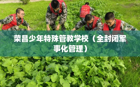 荣昌少年特殊管教学校（全封闭军事化管理）