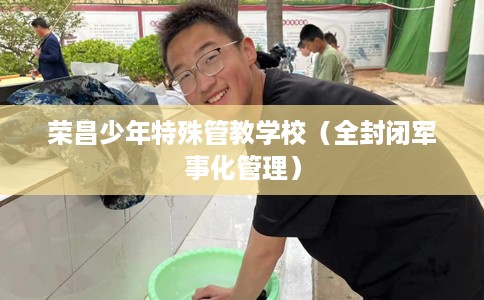 荣昌少年特殊管教学校（全封闭军事化管理）