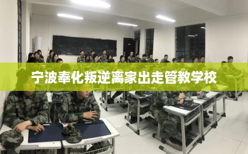 宁波奉化叛逆离家出走管教学校