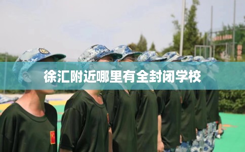 徐汇附近哪里有全封闭学校