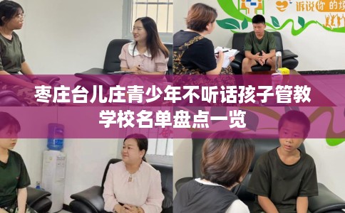 枣庄台儿庄青少年不听话孩子管教学校名单盘点一览