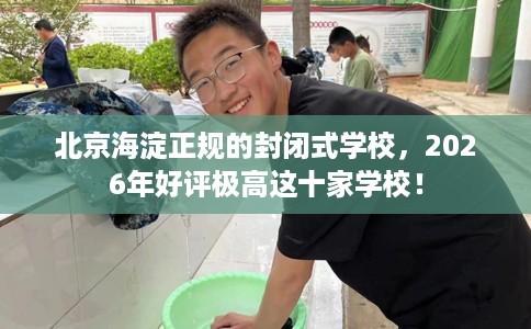 北京海淀正规的封闭式学校，2026年好评极高这十家学校！