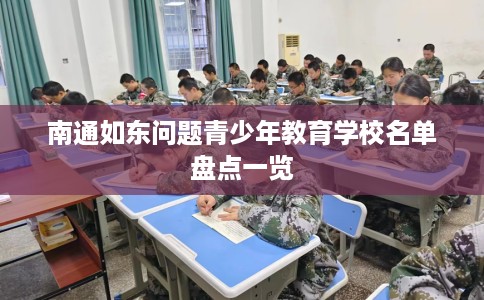 南通如东问题青少年教育学校名单盘点一览