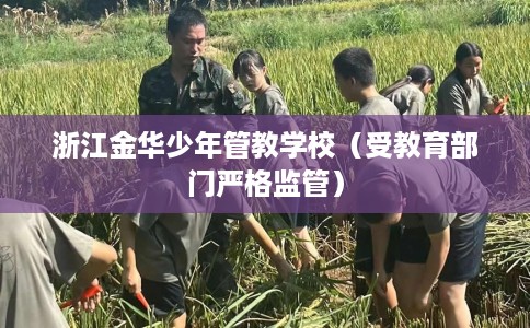 浙江金华少年管教学校（受教育部门严格监管）