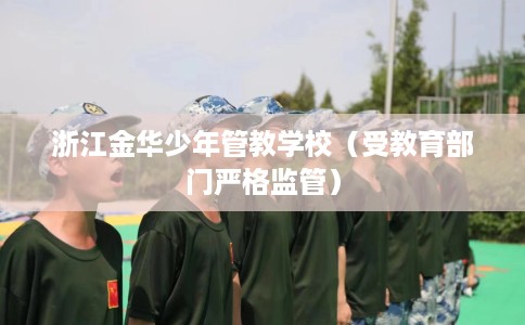 浙江金华少年管教学校（受教育部门严格监管）