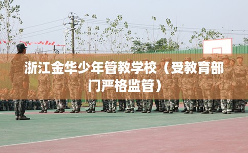浙江金华少年管教学校（受教育部门严格监管）
