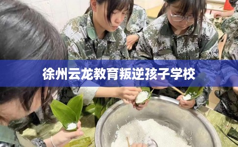 徐州云龙教育叛逆孩子学校