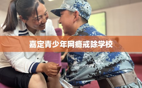 嘉定青少年网瘾戒除学校