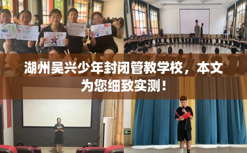 湖州吴兴少年封闭管教学校，本文为您细致实测！