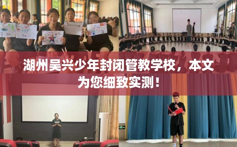 湖州吴兴少年封闭管教学校，本文为您细致实测！