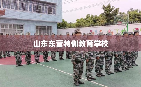 山东东营特训教育学校