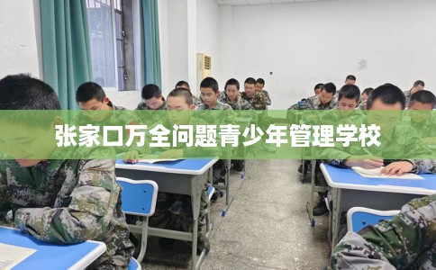 张家口万全问题青少年管理学校