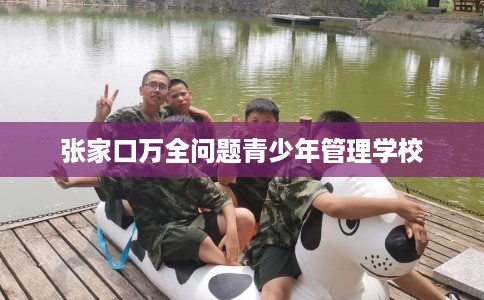 张家口万全问题青少年管理学校