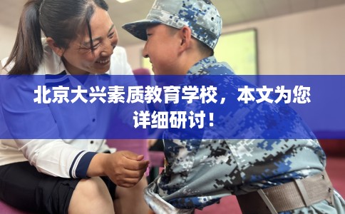 北京大兴素质教育学校，本文为您详细研讨！