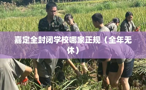 嘉定全封闭学校哪家正规（全年无休）