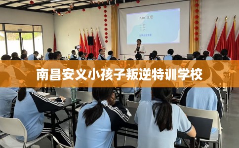 南昌安义小孩子叛逆特训学校