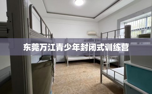 东莞万江青少年封闭式训练营