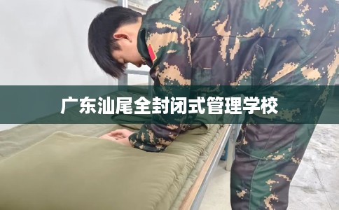 广东汕尾全封闭式管理学校