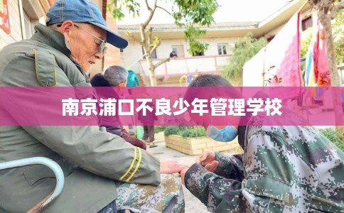 南京浦口不良少年管理学校