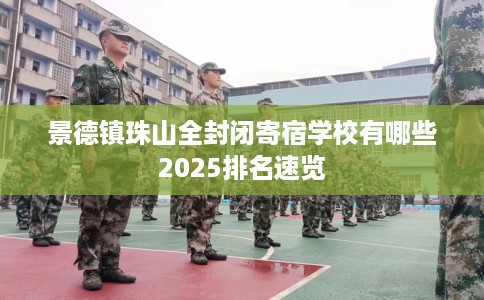 景德镇珠山全封闭寄宿学校有哪些2025排名速览 景德镇珠山全封闭寄宿学校有哪些2025排名速览