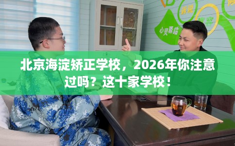 北京海淀矫正学校，2026年你注意过吗？这十家学校！