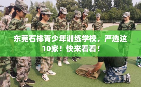东莞石排青少年训练学校，严选这10家！快来看看！