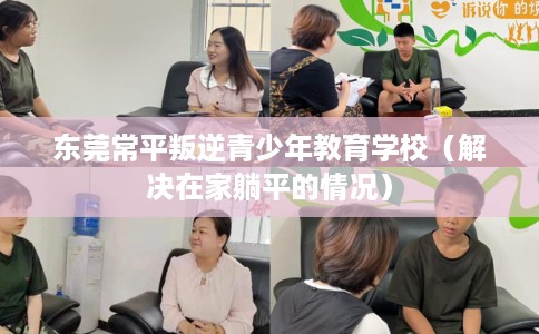 东莞常平叛逆青少年教育学校（解决在家躺平的情况）