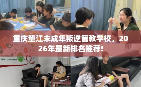 重庆垫江未成年叛逆管教学校，2026年最新排名推荐!