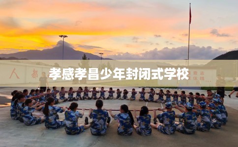 孝感孝昌少年封闭式学校